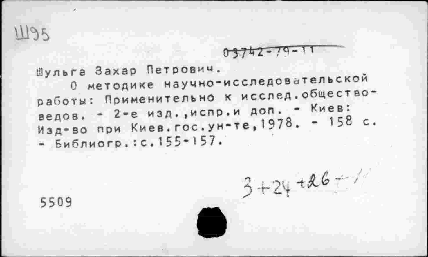 ﻿
037^7-1I
Шульга Захар Петрович«
О методике научно-исследовательской работы: Применительно к исслед.общест во ведов. - 2-е изд.,испр.и доп. - Ииев: Изд-so при Киев.гос.ун-те , 1978. - 15о с - Библиогр.:с.155"157.
5509